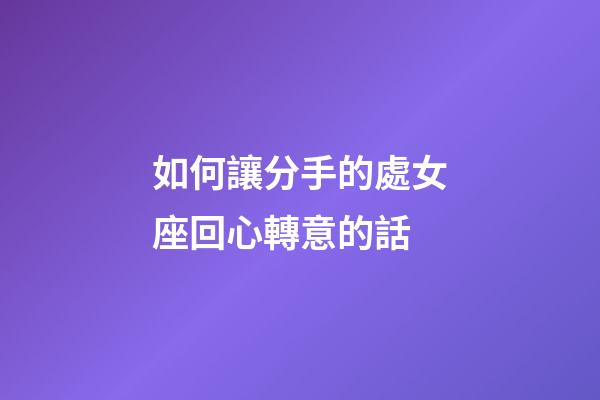 如何讓分手的處女座回心轉意的話-第1張-星座運勢-玄機派