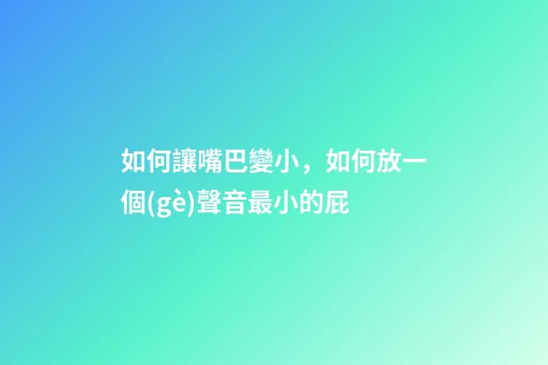 如何讓嘴巴變小，如何放一個(gè)聲音最小的屁-第1張-觀點(diǎn)-玄機(jī)派