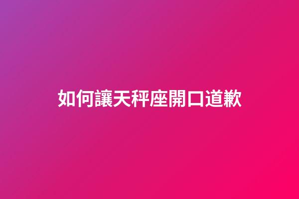如何讓天秤座開口道歉-第1張-星座運勢-玄機派