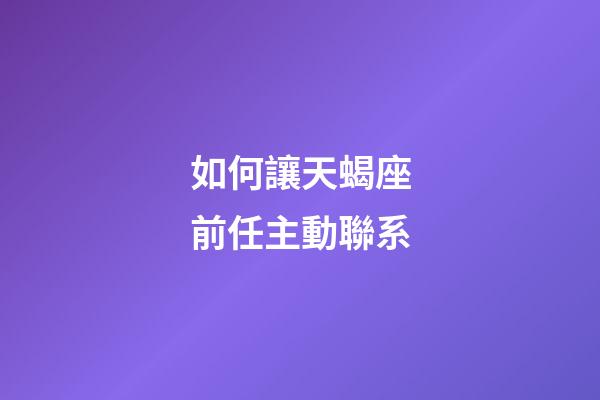 如何讓天蝎座前任主動聯系-第1張-星座運勢-玄機派