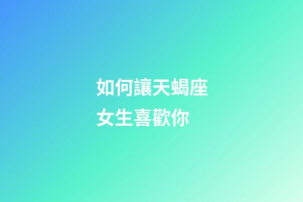 如何讓天蝎座女生喜歡你-第1張-星座運勢-玄機派