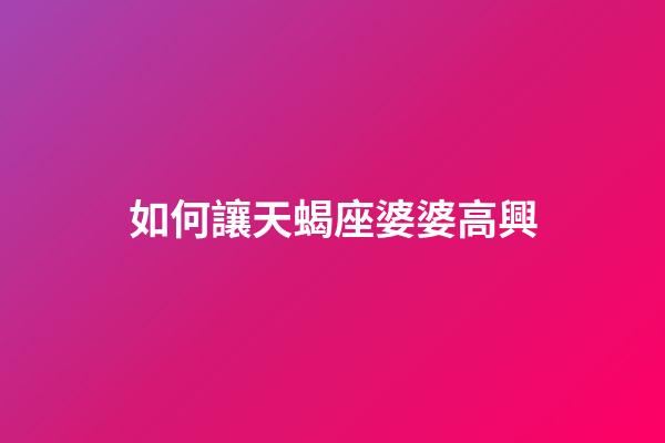 如何讓天蝎座婆婆高興-第1張-星座運勢-玄機派