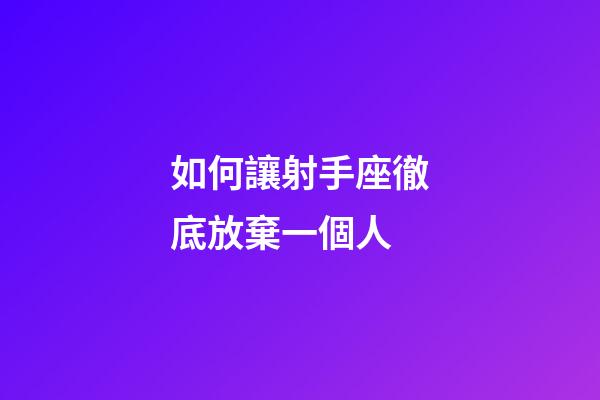 如何讓射手座徹底放棄一個人-第1張-星座運勢-玄機派