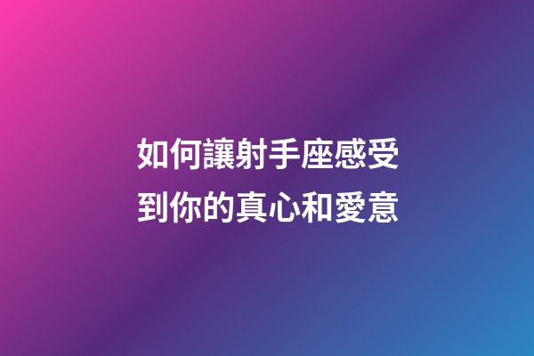 如何讓射手座感受到你的真心和愛意-第1張-星座運勢-玄機派