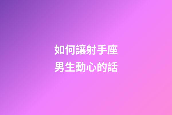 如何讓射手座男生動心的話-第1張-星座運勢-玄機派