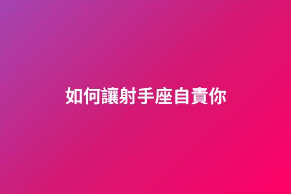 如何讓射手座自責你-第1張-星座運勢-玄機派