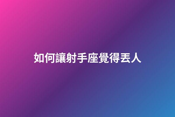 如何讓射手座覺得丟人-第1張-星座運勢-玄機派