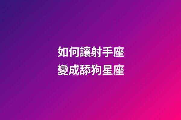 如何讓射手座變成舔狗星座-第1張-星座運勢-玄機派