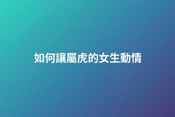 如何讓屬虎的女生動情