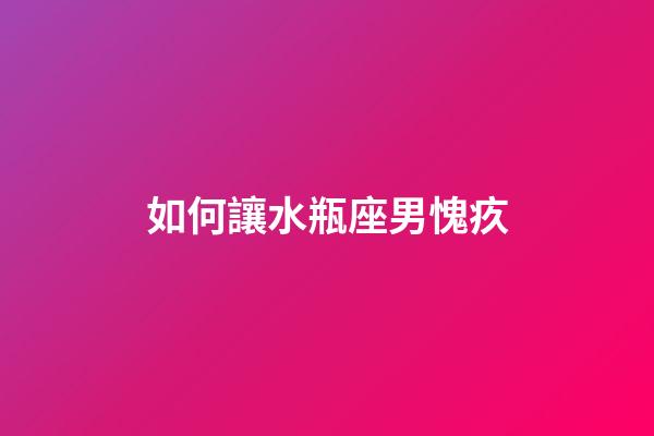 如何讓水瓶座男愧疚-第1張-星座運勢-玄機派