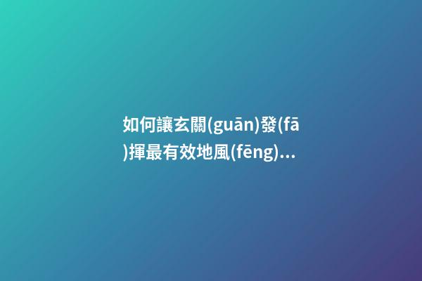 如何讓玄關(guān)發(fā)揮最有效地風(fēng)水作用