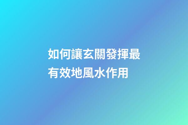 如何讓玄關發揮最有效地風水作用