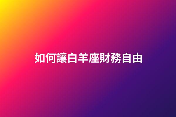 如何讓白羊座財務自由-第1張-星座運勢-玄機派