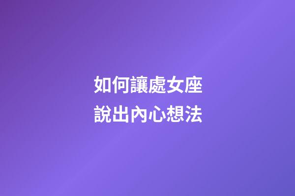 如何讓處女座說出內心想法-第1張-星座運勢-玄機派