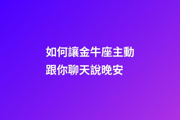 如何讓金牛座主動跟你聊天說晚安-第1張-星座運勢-玄機派