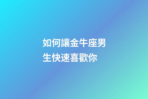 如何讓金牛座男生快速喜歡你-第1張-星座運(yùn)勢(shì)-玄機(jī)派