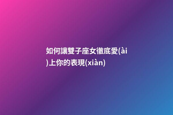 如何讓雙子座女徹底愛(ài)上你的表現(xiàn)-第1張-星座運(yùn)勢(shì)-玄機(jī)派