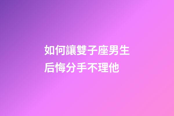 如何讓雙子座男生后悔分手不理他-第1張-星座運(yùn)勢(shì)-玄機(jī)派