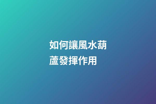 如何讓風水葫蘆發揮作用