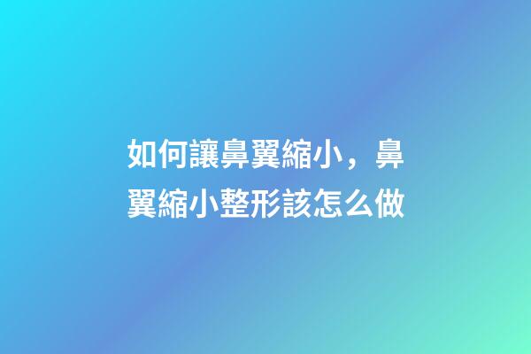 如何讓鼻翼縮小，鼻翼縮小整形該怎么做-第1張-觀點-玄機派