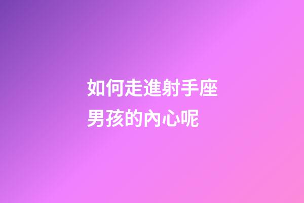 如何走進射手座男孩的內心呢-第1張-星座運勢-玄機派