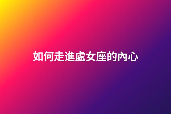 如何走進處女座的內心-第1張-星座運勢-玄機派