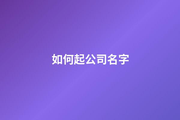 如何起公司名字-第1張-公司起名-玄機(jī)派