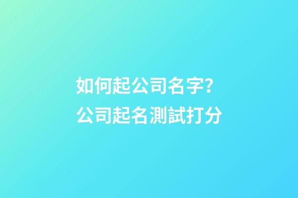 如何起公司名字？公司起名測試打分