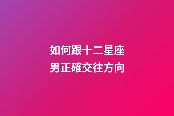 如何跟十二星座男正確交往方向-第1張-星座運勢-玄機派