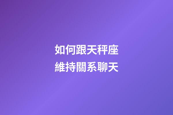 如何跟天秤座維持關系聊天-第1張-星座運勢-玄機派