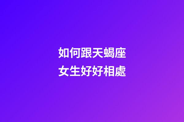 如何跟天蝎座女生好好相處-第1張-星座運勢-玄機派