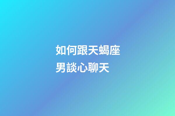 如何跟天蝎座男談心聊天-第1張-星座運勢-玄機派
