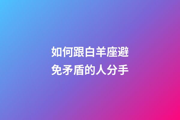 如何跟白羊座避免矛盾的人分手-第1張-星座運勢-玄機派