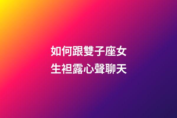 如何跟雙子座女生袒露心聲聊天-第1張-星座運(yùn)勢(shì)-玄機(jī)派
