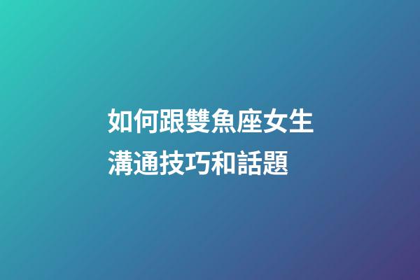 如何跟雙魚座女生溝通技巧和話題-第1張-星座運勢-玄機派