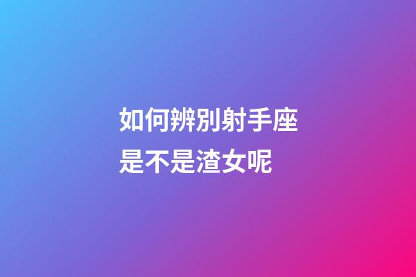 如何辨別射手座是不是渣女呢-第1張-星座運勢-玄機派