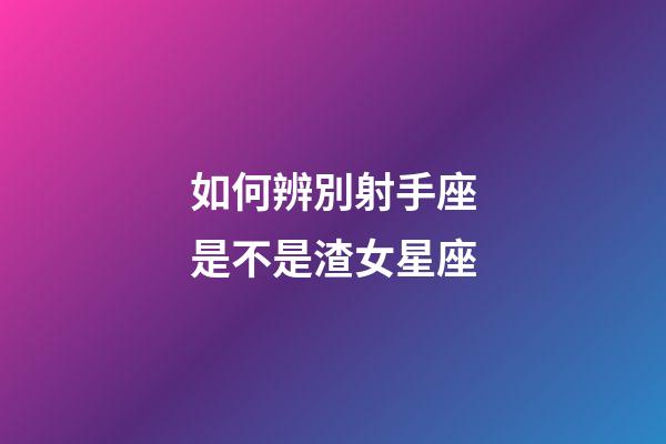 如何辨別射手座是不是渣女星座-第1張-星座運勢-玄機派