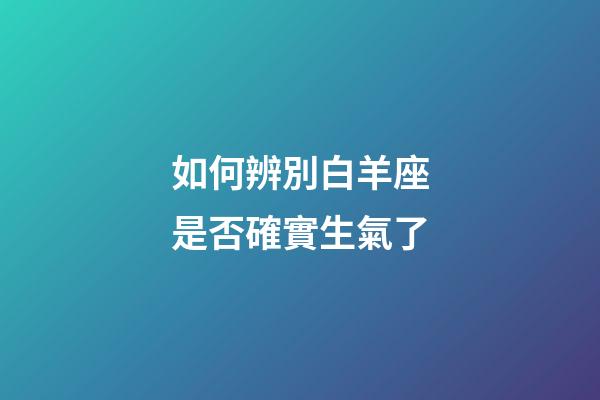 如何辨別白羊座是否確實生氣了-第1張-星座運勢-玄機派