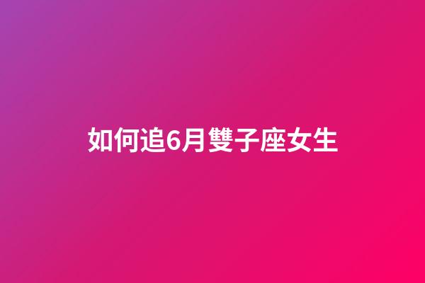 如何追6月雙子座女生-第1張-星座運勢-玄機派
