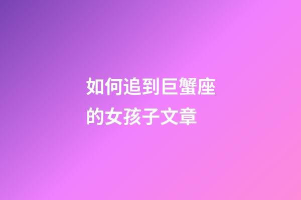 如何追到巨蟹座的女孩子文章-第1張-星座運勢-玄機派