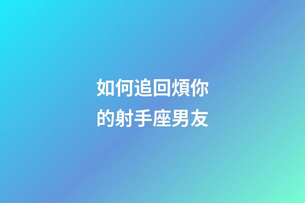 如何追回煩你的射手座男友-第1張-星座運勢-玄機派
