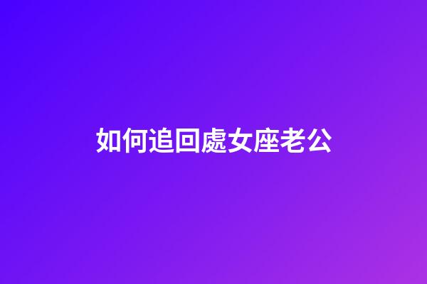 如何追回處女座老公-第1張-星座運勢-玄機派