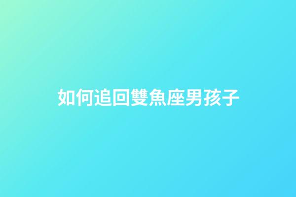 如何追回雙魚座男孩子-第1張-星座運勢-玄機派