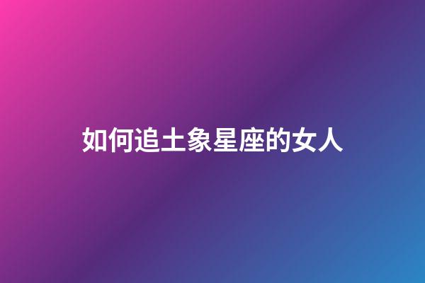 如何追土象星座的女人
