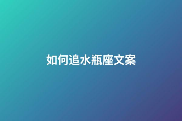 如何追水瓶座文案-第1張-星座運勢-玄機派