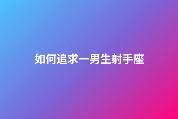 如何追求一男生射手座-第1張-星座運勢-玄機派