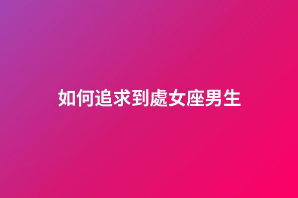 如何追求到處女座男生-第1張-星座運勢-玄機派