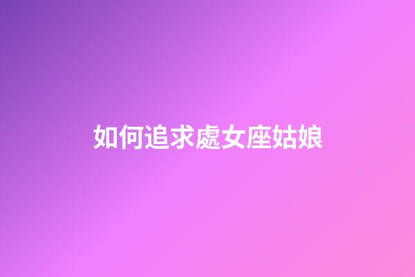 如何追求處女座姑娘-第1張-星座運勢-玄機派