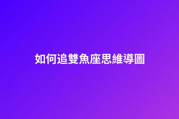 如何追雙魚座思維導圖-第1張-星座運勢-玄機派