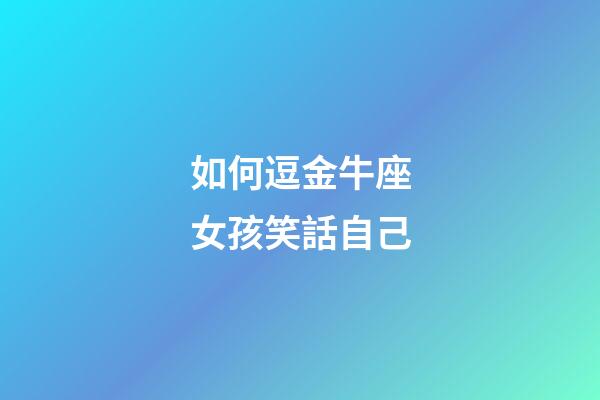 如何逗金牛座女孩笑話自己-第1張-星座運勢-玄機派